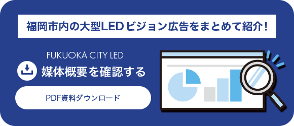 福岡市内の大型LED ビジョン広告をまとめて紹介！ 媒体概要を確認する PDF資料ダウンロード